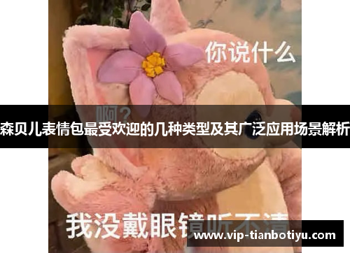 森贝儿表情包最受欢迎的几种类型及其广泛应用场景解析