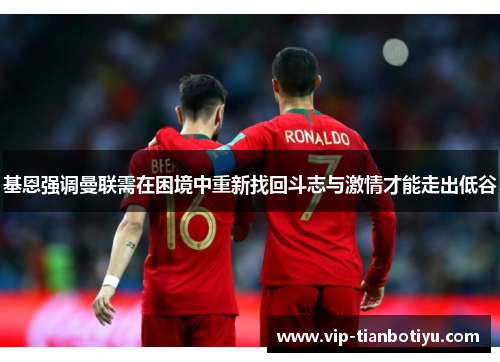 基恩强调曼联需在困境中重新找回斗志与激情才能走出低谷 基恩强调曼联需在困境中重新找回斗志与激情才能走出低谷