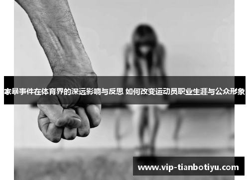 家暴事件在体育界的深远影响与反思 如何改变运动员职业生涯与公众形象