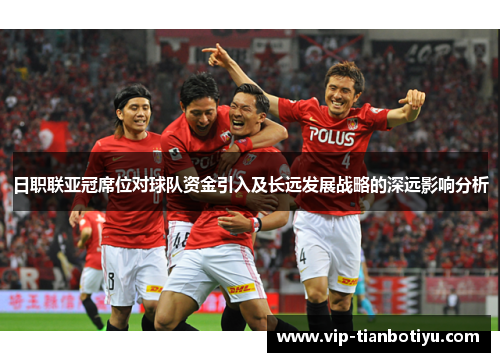 日职联亚冠席位对球队资金引入及长远发展战略的深远影响分析 日职联亚冠席位对球队资金引入及长远发展战略的深远影响分析
