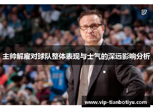 主帅解雇对球队整体表现与士气的深远影响分析