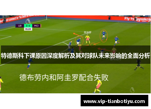 特德斯科下课原因深度解析及其对球队未来影响的全面分析 特德斯科下课原因深度解析及其对球队未来影响的全面分析