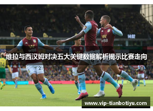 维拉与西汉姆对决五大关键数据解析揭示比赛走向