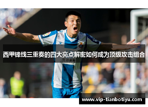 西甲锋线三重奏的四大亮点解密如何成为顶级攻击组合