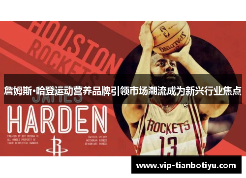 詹姆斯·哈登运动营养品牌引领市场潮流成为新兴行业焦点