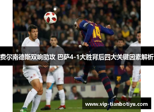 费尔南德斯双响助攻 巴萨4-1大胜背后四大关键因素解析