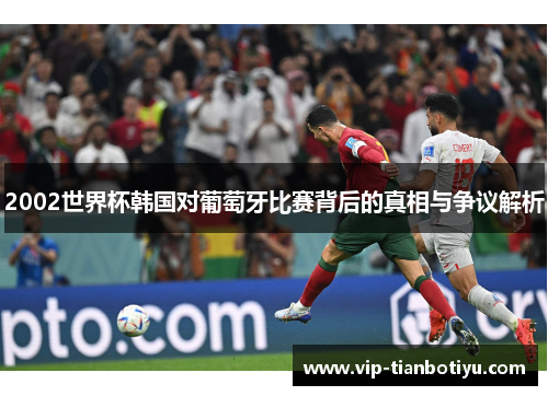 2002世界杯韩国对葡萄牙比赛背后的真相与争议解析 2002世界杯韩国对葡萄牙比赛背后的真相与争议解析
