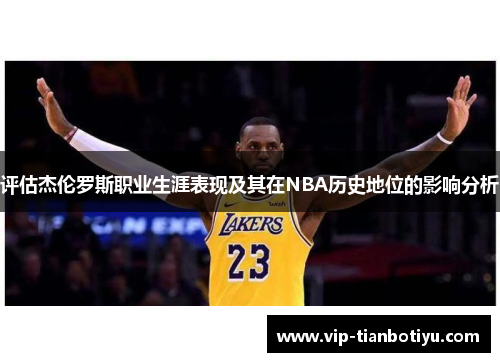 评估杰伦罗斯职业生涯表现及其在NBA历史地位的影响分析 评估杰伦罗斯职业生涯表现及其在NBA历史地位的影响分析