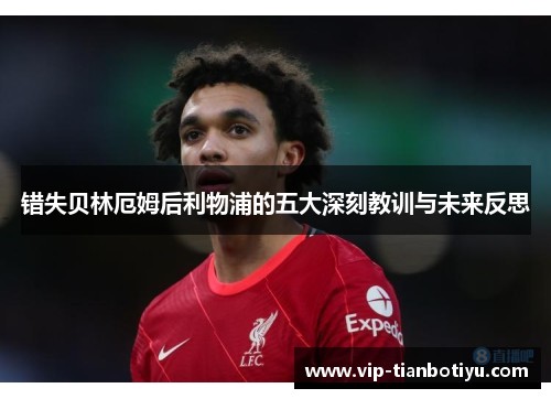 错失贝林厄姆后利物浦的五大深刻教训与未来反思