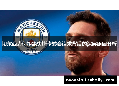 切尔西为何拒绝奥斯卡转会请求背后的深层原因分析 切尔西为何拒绝奥斯卡转会请求背后的深层原因分析