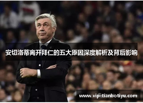 安切洛蒂离开拜仁的五大原因深度解析及背后影响 安切洛蒂离开拜仁的五大原因深度解析及背后影响