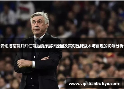 安切洛蒂离开拜仁背后的深层次原因及其对足球战术与管理的影响分析 安切洛蒂离开拜仁背后的深层次原因及其对足球战术与管理的影响分析