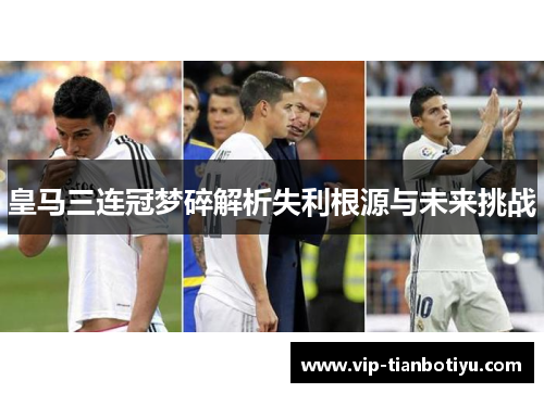 皇马三连冠梦碎解析失利根源与未来挑战