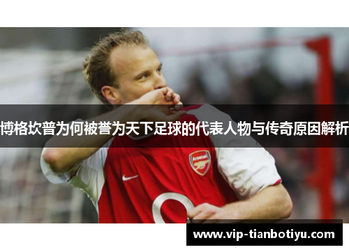 博格坎普为何被誉为天下足球的代表人物与传奇原因解析