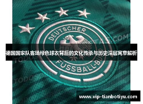 德国国家队客场绿色球衣背后的文化传承与历史深层寓意解析