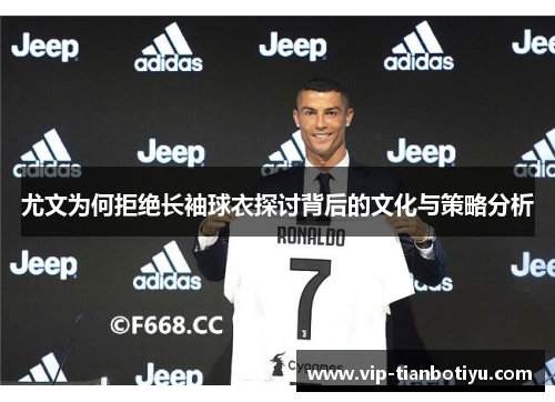 尤文为何拒绝长袖球衣探讨背后的文化与策略分析