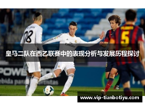 皇马二队在西乙联赛中的表现分析与发展历程探讨