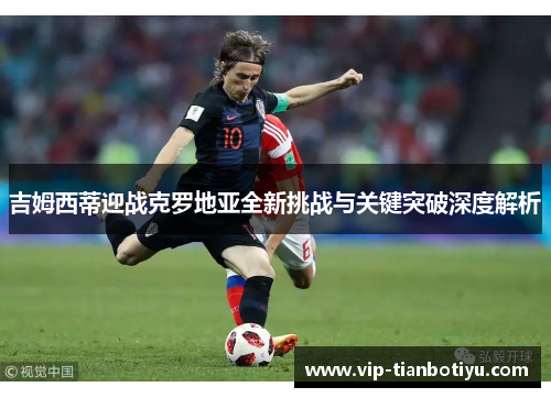 吉姆西蒂迎战克罗地亚全新挑战与关键突破深度解析 吉姆西蒂迎战克罗地亚全新挑战与关键突破深度解析