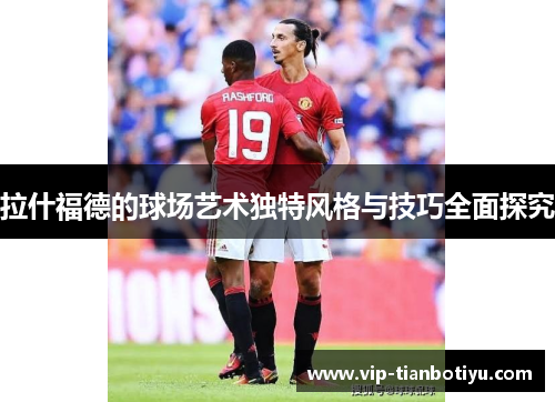 拉什福德的球场艺术独特风格与技巧全面探究 拉什福德的球场艺术独特风格与技巧全面探究