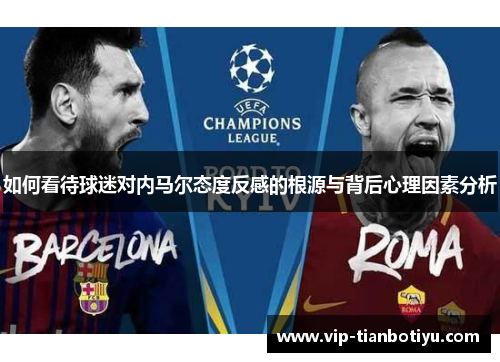 如何看待球迷对内马尔态度反感的根源与背后心理因素分析 如何看待球迷对内马尔态度反感的根源与背后心理因素分析