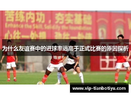 为什么友谊赛中的进球率远高于正式比赛的原因探析