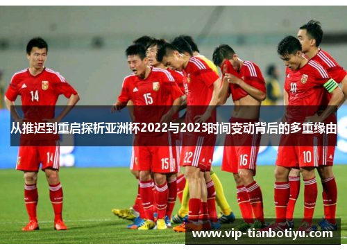 从推迟到重启探析亚洲杯2022与2023时间变动背后的多重缘由 从推迟到重启探析亚洲杯2022与2023时间变动背后的多重缘由