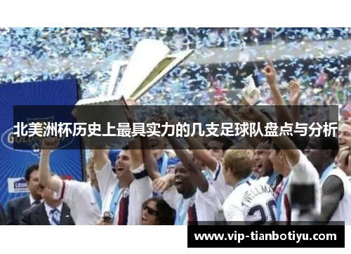 北美洲杯历史上最具实力的几支足球队盘点与分析