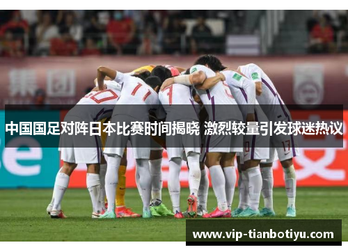 中国国足对阵日本比赛时间揭晓 激烈较量引发球迷热议