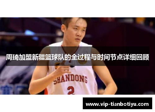周琦加盟新疆篮球队的全过程与时间节点详细回顾 周琦加盟新疆篮球队的全过程与时间节点详细回顾