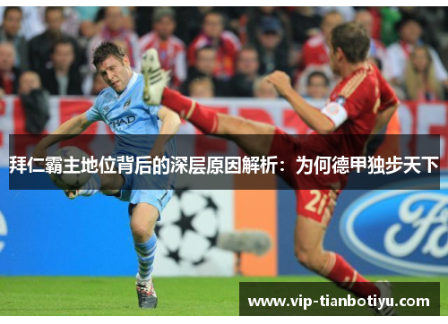 拜仁霸主地位背后的深层原因解析：为何德甲独步天下