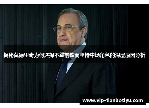 揭秘莫德里奇为何选择不踢前锋而坚持中场角色的深层原因分析