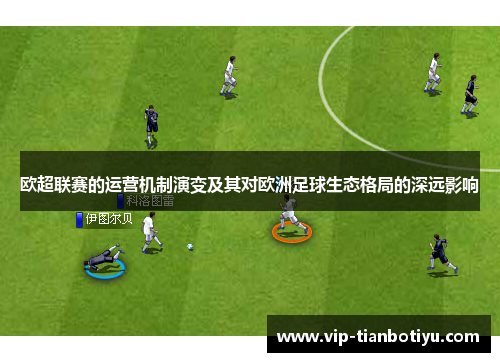 欧超联赛的运营机制演变及其对欧洲足球生态格局的深远影响 欧超联赛的运营机制演变及其对欧洲足球生态格局的深远影响