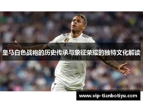 皇马白色战袍的历史传承与象征荣耀的独特文化解读