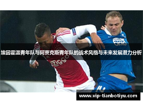 埃因霍温青年队与阿贾克斯青年队的战术风格与未来发展潜力分析